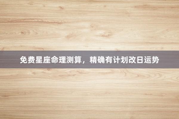 免费星座命理测算，精确有计划改日运势