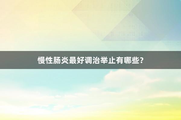 慢性肠炎最好调治举止有哪些？