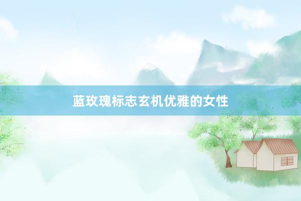 蓝玫瑰标志玄机优雅的女性